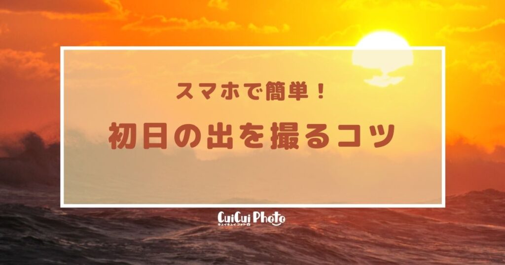 【お正月】初日の出をキレイ撮る！スマホ撮影のコツについて紹介